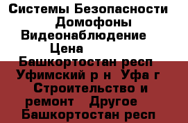 Системы Безопасности  (Домофоны,Видеонаблюдение) › Цена ­ 1 000 - Башкортостан респ., Уфимский р-н, Уфа г. Строительство и ремонт » Другое   . Башкортостан респ.